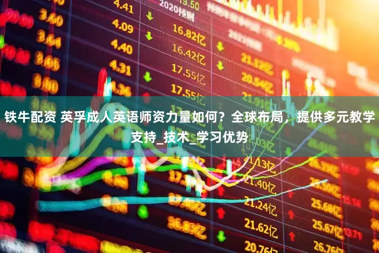 铁牛配资 英孚成人英语师资力量如何？全球布局，提供多元教学支持_技术_学习优势