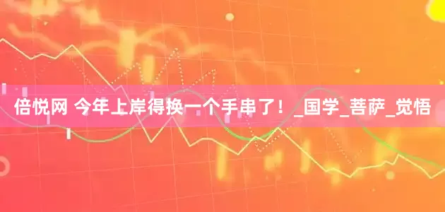 倍悦网 今年上岸得换一个手串了！_国学_菩萨_觉悟