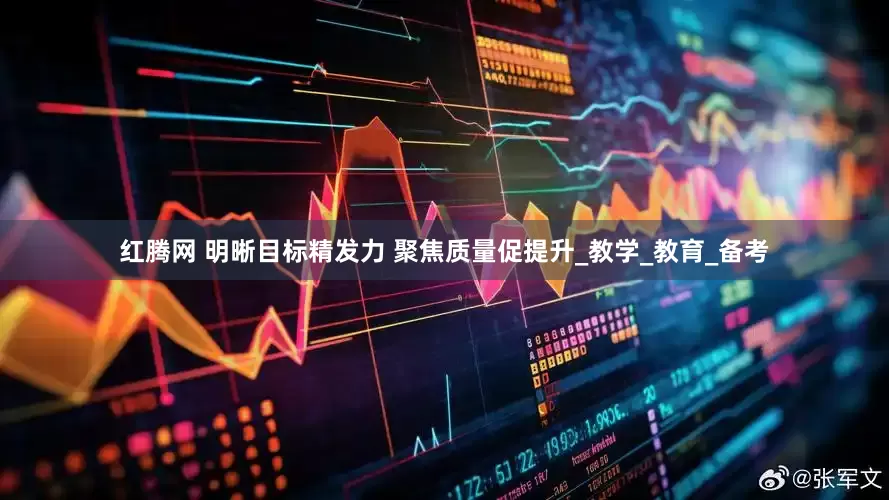 红腾网 明晰目标精发力 聚焦质量促提升_教学_教育_备考