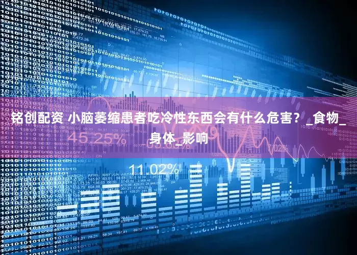 铭创配资 小脑萎缩患者吃冷性东西会有什么危害？_食物_身体_影响