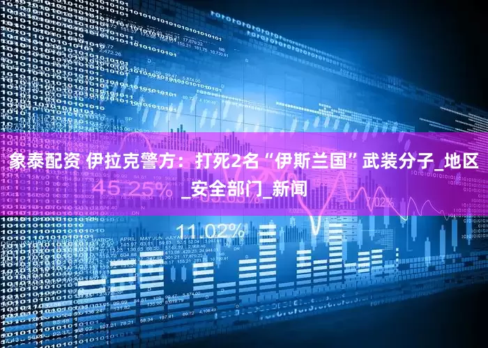 象泰配资 伊拉克警方：打死2名“伊斯兰国”武装分子_地区_安全部门_新闻