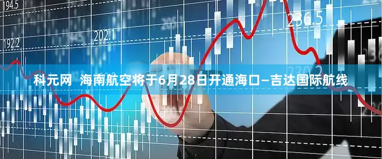 科元网  海南航空将于6月28日开通海口—吉达国际航线
