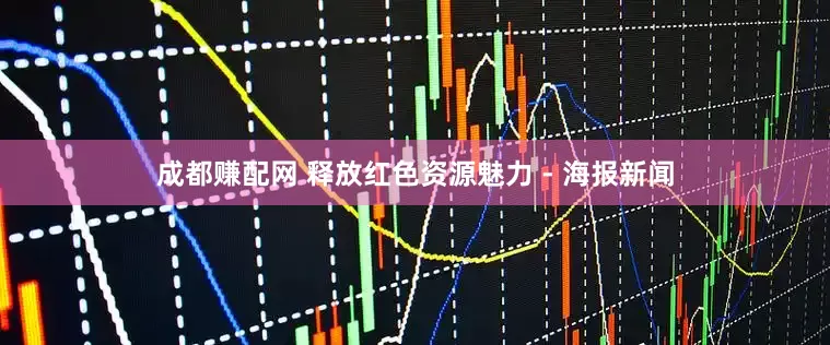 成都赚配网 释放红色资源魅力 - 海报新闻