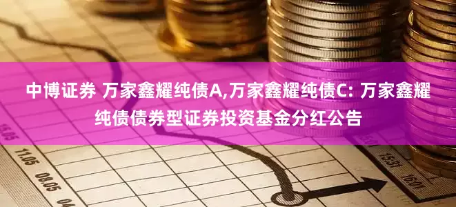 中博证券 万家鑫耀纯债A,万家鑫耀纯债C: 万家鑫耀纯债债券型证券投资基金分红公告