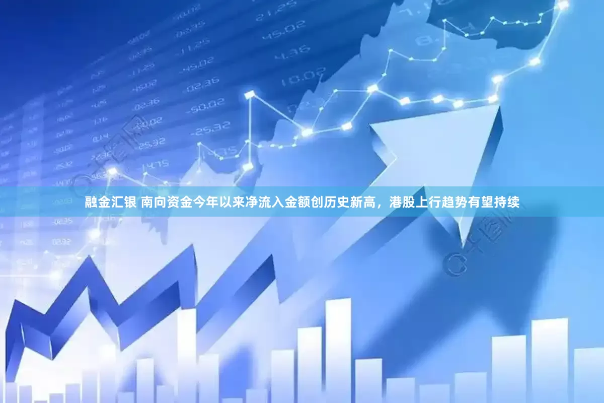 融金汇银 南向资金今年以来净流入金额创历史新高，港股上行趋势有望持续