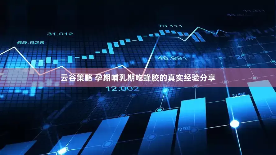 云谷策略 孕期哺乳期吃蜂胶的真实经验分享