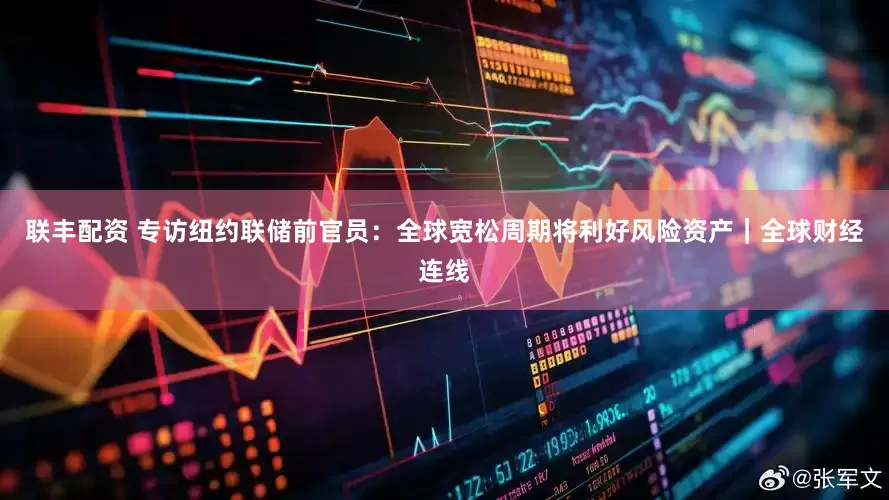 联丰配资 专访纽约联储前官员：全球宽松周期将利好风险资产｜全球财经连线