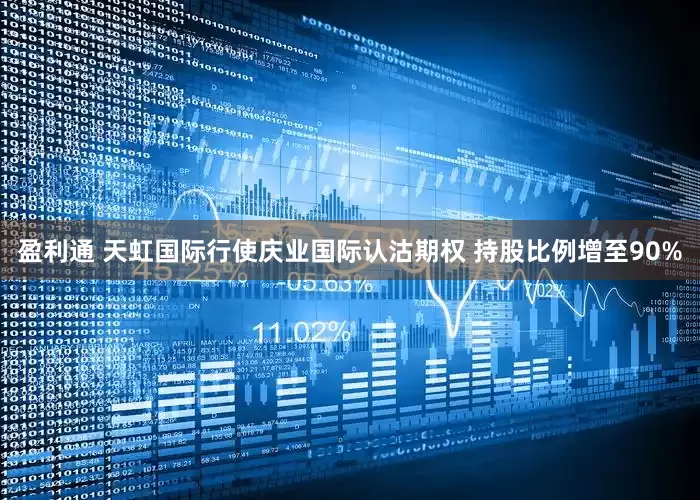 盈利通 天虹国际行使庆业国际认沽期权 持股比例增至90%